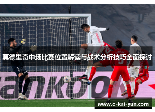 莫德里奇中场比赛位置解读与战术分析技巧全面探讨