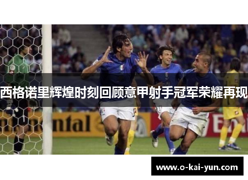 西格诺里辉煌时刻回顾意甲射手冠军荣耀再现 西格诺里辉煌时刻回顾意甲射手冠军荣耀再现