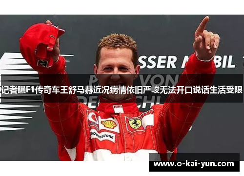 记者曝F1传奇车王舒马赫近况病情依旧严峻无法开口说话生活受限