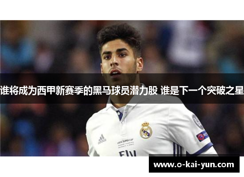 谁将成为西甲新赛季的黑马球员潜力股 谁是下一个突破之星 谁将成为西甲新赛季的黑马球员潜力股 谁是下一个突破之星