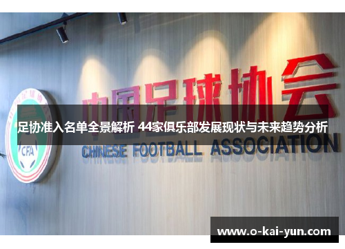 足协准入名单全景解析 44家俱乐部发展现状与未来趋势分析 足协准入名单全景解析 44家俱乐部发展现状与未来趋势分析
