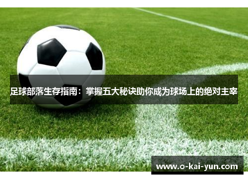 足球部落生存指南：掌握五大秘诀助你成为球场上的绝对主宰