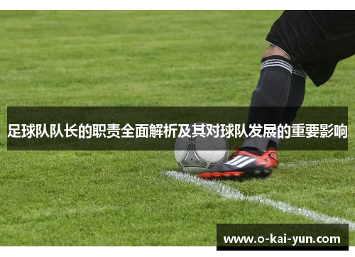 足球队队长的职责全面解析及其对球队发展的重要影响