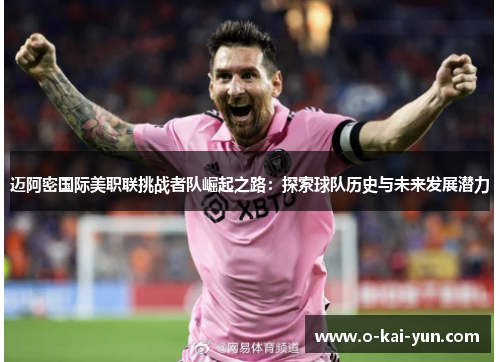迈阿密国际美职联挑战者队崛起之路:探索球队历史与未来发展潜力 迈阿密国际美职联挑战者队崛起之路:探索球队历史与未来发展潜力