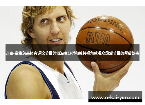 迪克·诺维茨基体育评论节目凭借深度分析和独特视角成观众最爱节目的背后故事 迪克·诺维茨基体育评论节目凭借深度分析和独特视角成观众最爱节目的背后故事