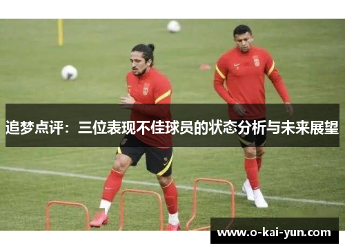 追梦点评:三位表现不佳球员的状态分析与未来展望 追梦点评:三位表现不佳球员的状态分析与未来展望