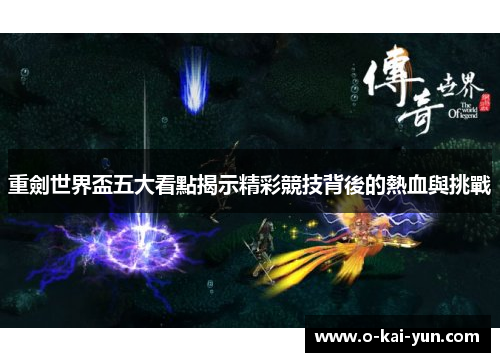 重劍世界盃五大看點揭示精彩競技背後的熱血與挑戰 重劍世界盃五大看點揭示精彩競技背後的熱血與挑戰