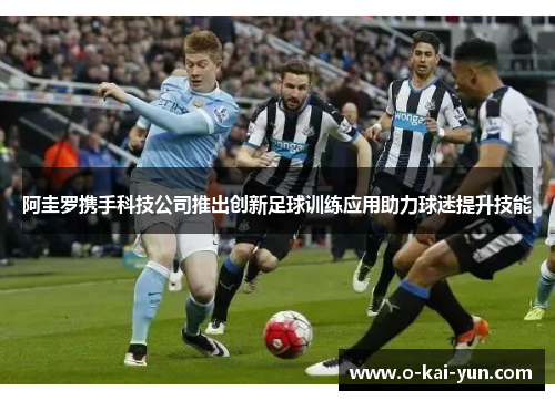阿圭罗携手科技公司推出创新足球训练应用助力球迷提升技能 阿圭罗携手科技公司推出创新足球训练应用助力球迷提升技能