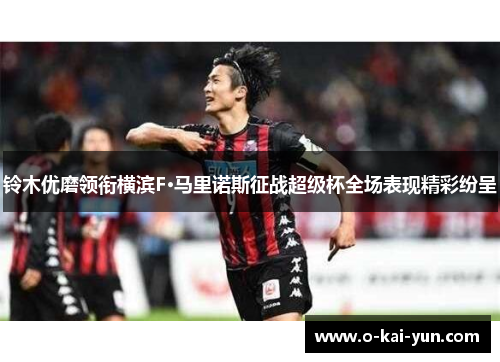铃木优磨领衔横滨F·马里诺斯征战超级杯全场表现精彩纷呈 铃木优磨领衔横滨F·马里诺斯征战超级杯全场表现精彩纷呈