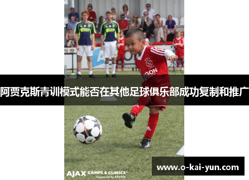 阿贾克斯青训模式能否在其他足球俱乐部成功复制和推广 阿贾克斯青训模式能否在其他足球俱乐部成功复制和推广