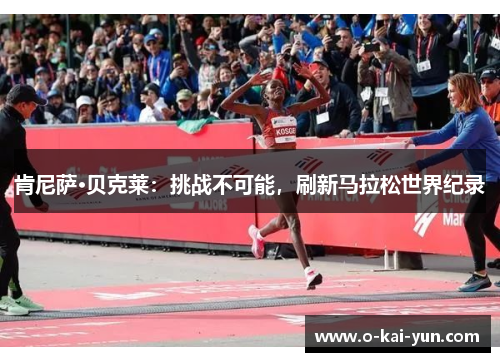 肯尼萨·贝克莱:挑战不可能,刷新马拉松世界纪录 肯尼萨·贝克莱:挑战不可能,刷新马拉松世界纪录