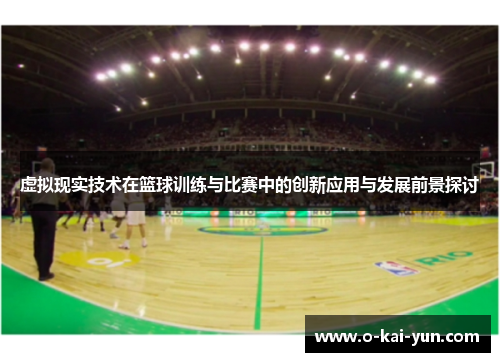 虚拟现实技术在篮球训练与比赛中的创新应用与发展前景探讨