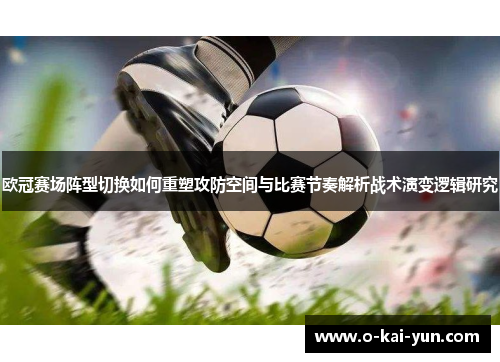 欧冠赛场阵型切换如何重塑攻防空间与比赛节奏解析战术演变逻辑研究