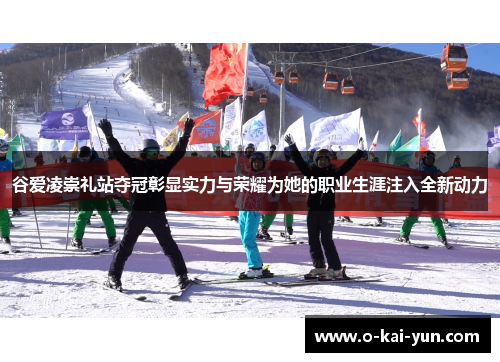 谷爱凌崇礼站夺冠彰显实力与荣耀为她的职业生涯注入全新动力