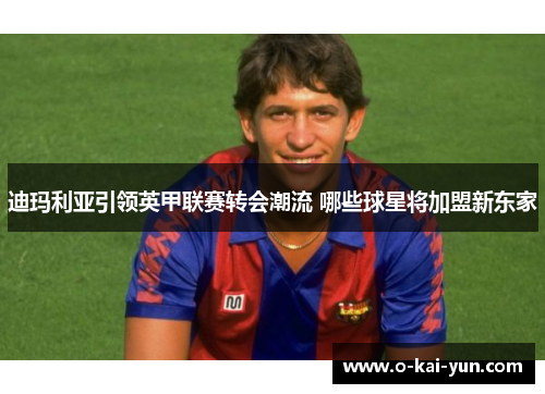 迪玛利亚引领英甲联赛转会潮流 哪些球星将加盟新东家