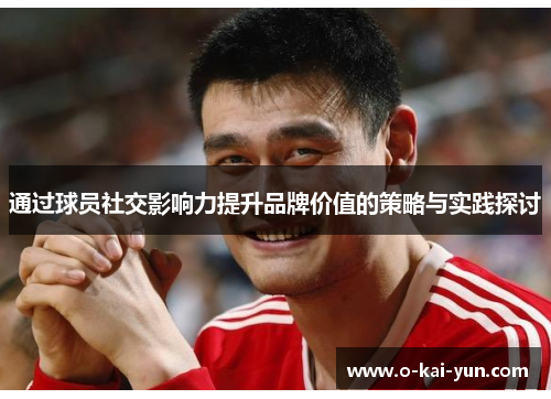 通过球员社交影响力提升品牌价值的策略与实践探讨