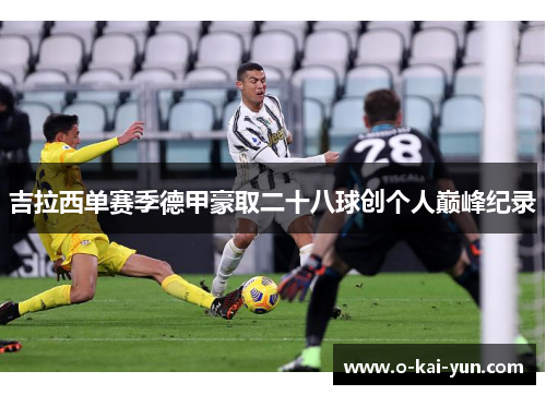 吉拉西单赛季德甲豪取二十八球创个人巅峰纪录