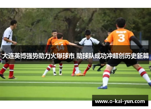 大连英博强势助力火爆球市 助球队成功冲超创历史新篇