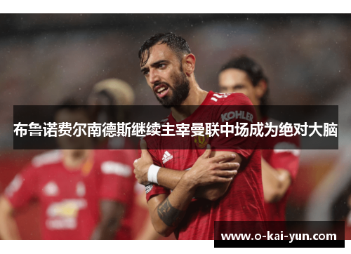 布鲁诺费尔南德斯继续主宰曼联中场成为绝对大脑