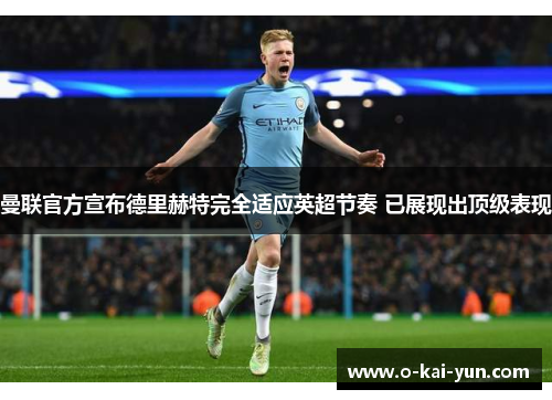 曼联官方宣布德里赫特完全适应英超节奏 已展现出顶级表现