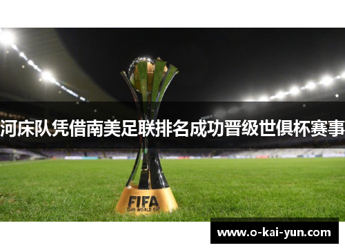 河床队凭借南美足联排名成功晋级世俱杯赛事