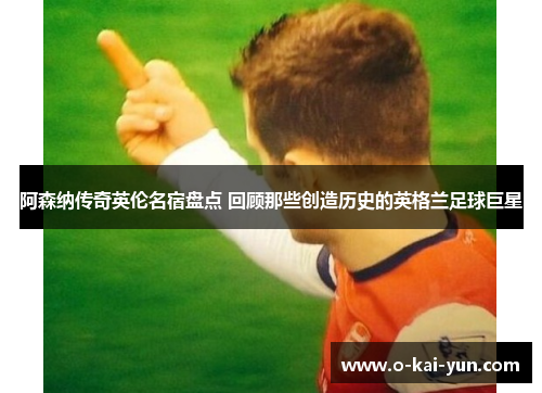 阿森纳传奇英伦名宿盘点 回顾那些创造历史的英格兰足球巨星
