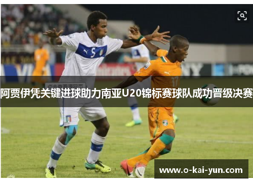 阿贾伊凭关键进球助力南亚U20锦标赛球队成功晋级决赛