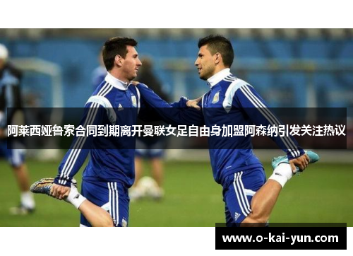 阿莱西娅鲁索合同到期离开曼联女足自由身加盟阿森纳引发关注热议