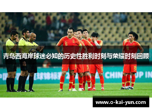 青岛西海岸球迷必知的历史性胜利时刻与荣耀时刻回顾