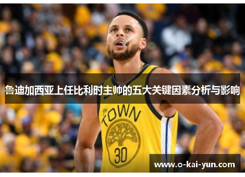 鲁迪加西亚上任比利时主帅的五大关键因素分析与影响