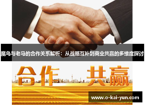 魔鸟与老马的合作关系解析：从战略互补到商业共赢的多维度探讨