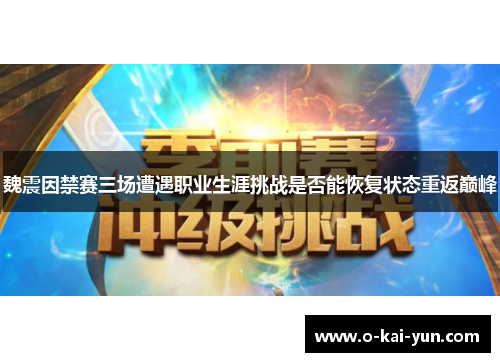 魏震因禁赛三场遭遇职业生涯挑战是否能恢复状态重返巅峰