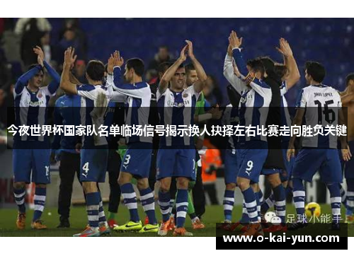 今夜世界杯国家队名单临场信号揭示换人抉择左右比赛走向胜负关键