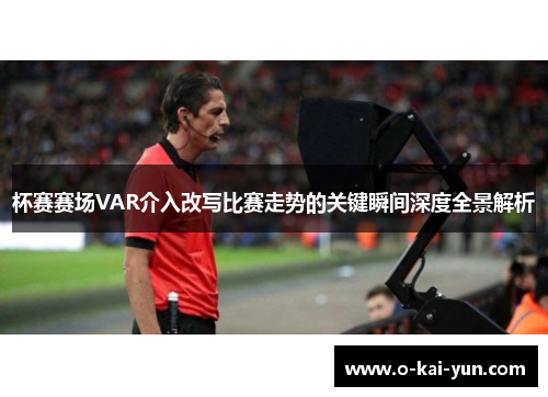 杯赛赛场VAR介入改写比赛走势的关键瞬间深度全景解析