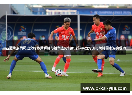 亚冠焦点战历史交锋数据解析与胜负走势前瞻球队实力对比与关键因素深度观察