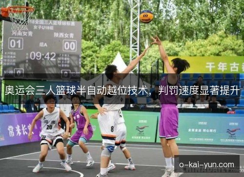 奥运会三人篮球半自动越位技术，判罚速度显著提升